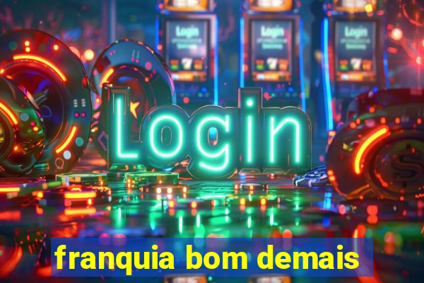 franquia bom demais